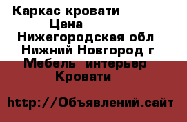 Каркас кровати 160*200 › Цена ­ 5 500 - Нижегородская обл., Нижний Новгород г. Мебель, интерьер » Кровати   